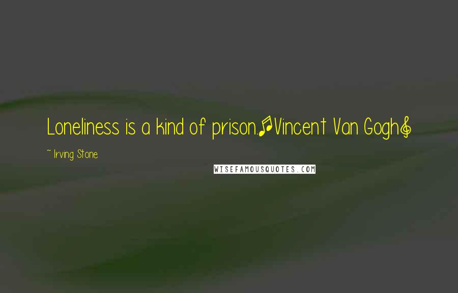 Irving Stone Quotes: Loneliness is a kind of prison.[Vincent Van Gogh]