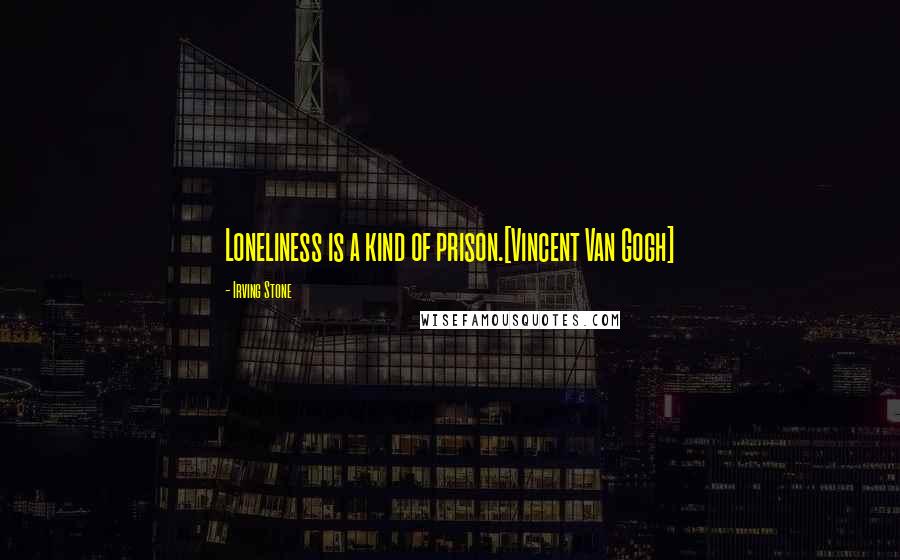 Irving Stone Quotes: Loneliness is a kind of prison.[Vincent Van Gogh]