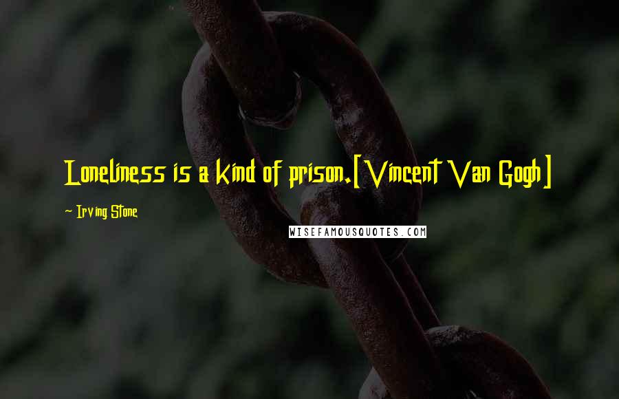 Irving Stone Quotes: Loneliness is a kind of prison.[Vincent Van Gogh]