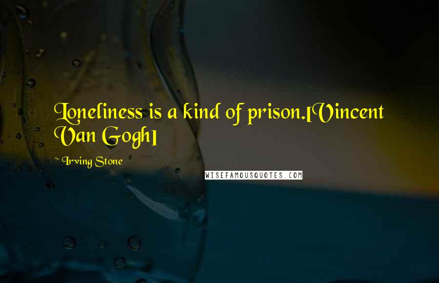 Irving Stone Quotes: Loneliness is a kind of prison.[Vincent Van Gogh]