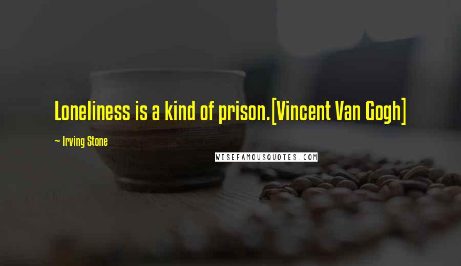 Irving Stone Quotes: Loneliness is a kind of prison.[Vincent Van Gogh]