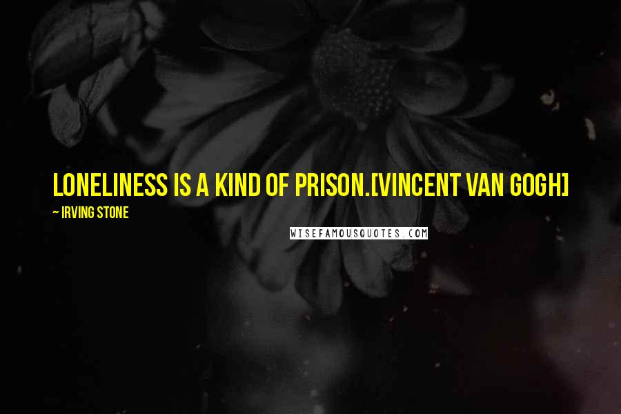 Irving Stone Quotes: Loneliness is a kind of prison.[Vincent Van Gogh]