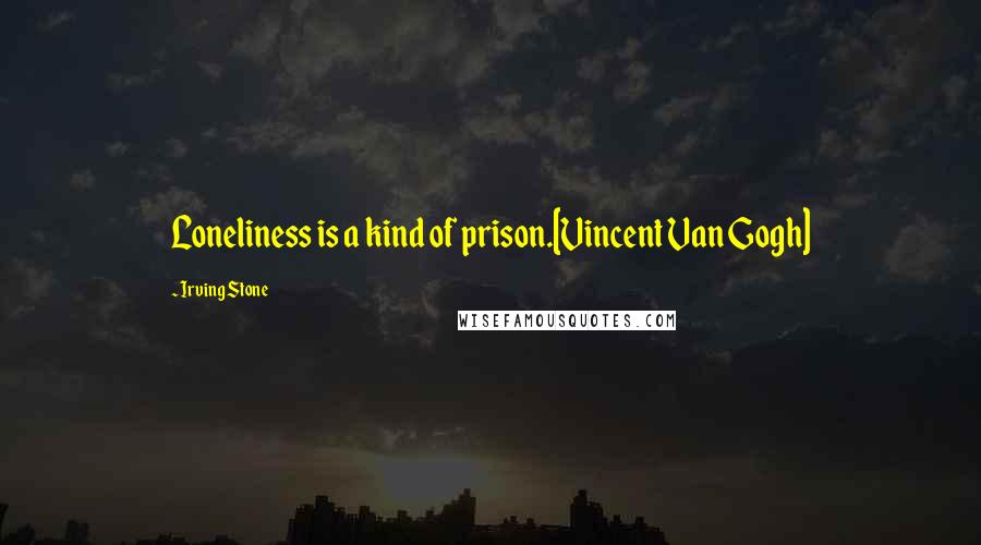 Irving Stone Quotes: Loneliness is a kind of prison.[Vincent Van Gogh]