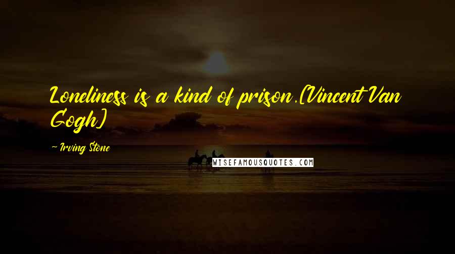 Irving Stone Quotes: Loneliness is a kind of prison.[Vincent Van Gogh]