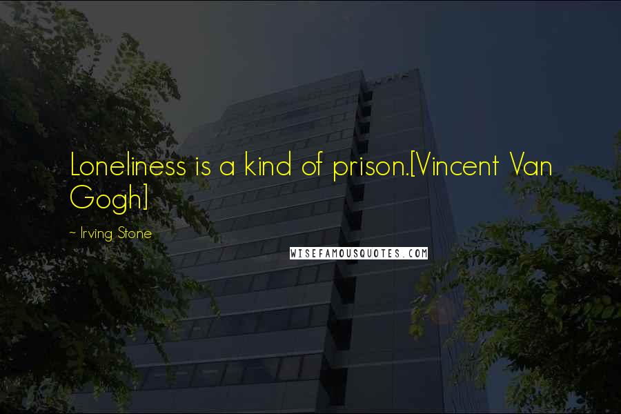 Irving Stone Quotes: Loneliness is a kind of prison.[Vincent Van Gogh]