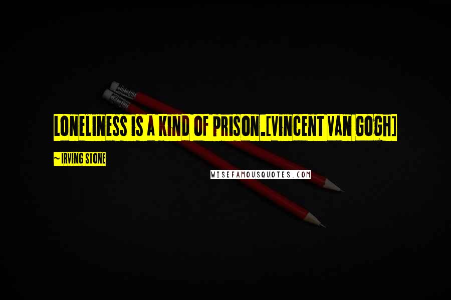 Irving Stone Quotes: Loneliness is a kind of prison.[Vincent Van Gogh]