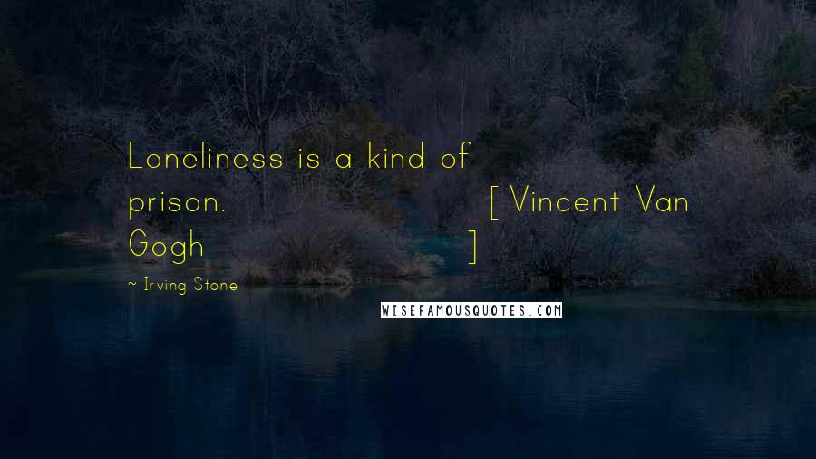 Irving Stone Quotes: Loneliness is a kind of prison.[Vincent Van Gogh]