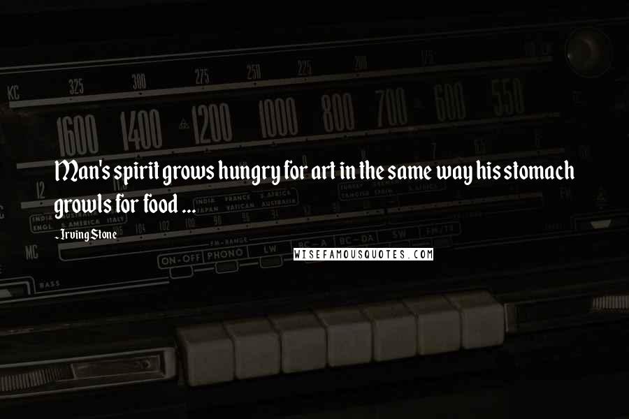 Irving Stone Quotes: Man's spirit grows hungry for art in the same way his stomach growls for food ...