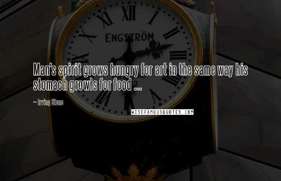 Irving Stone Quotes: Man's spirit grows hungry for art in the same way his stomach growls for food ...