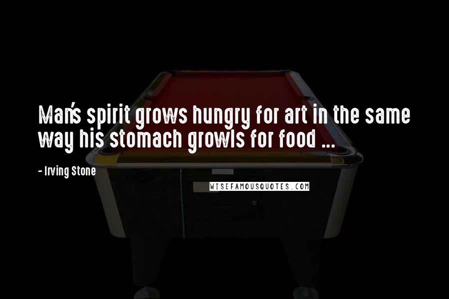 Irving Stone Quotes: Man's spirit grows hungry for art in the same way his stomach growls for food ...