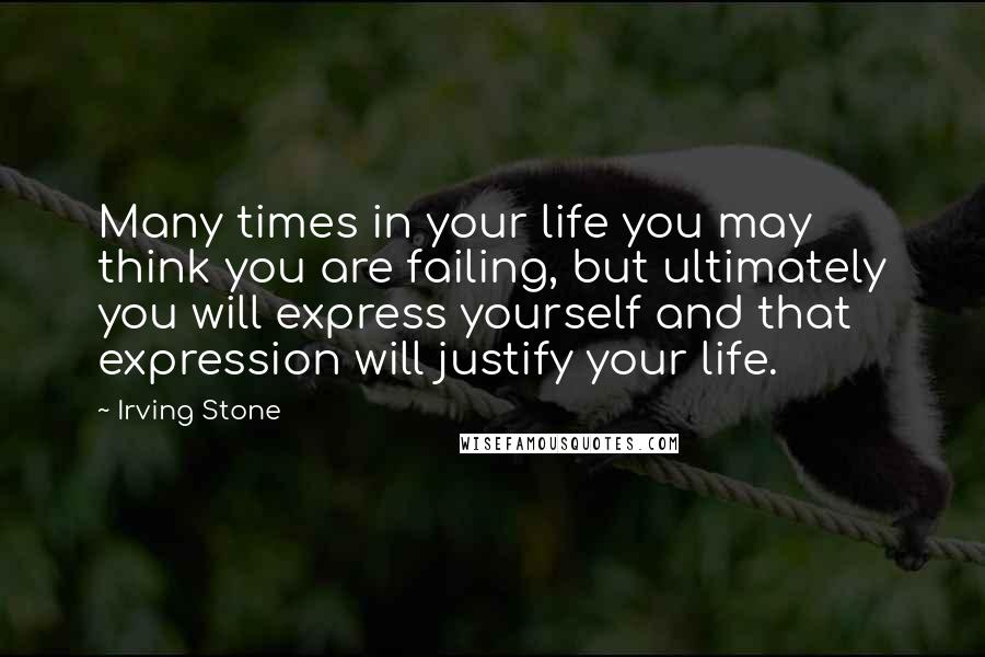 Irving Stone Quotes: Many times in your life you may think you are failing, but ultimately you will express yourself and that expression will justify your life.