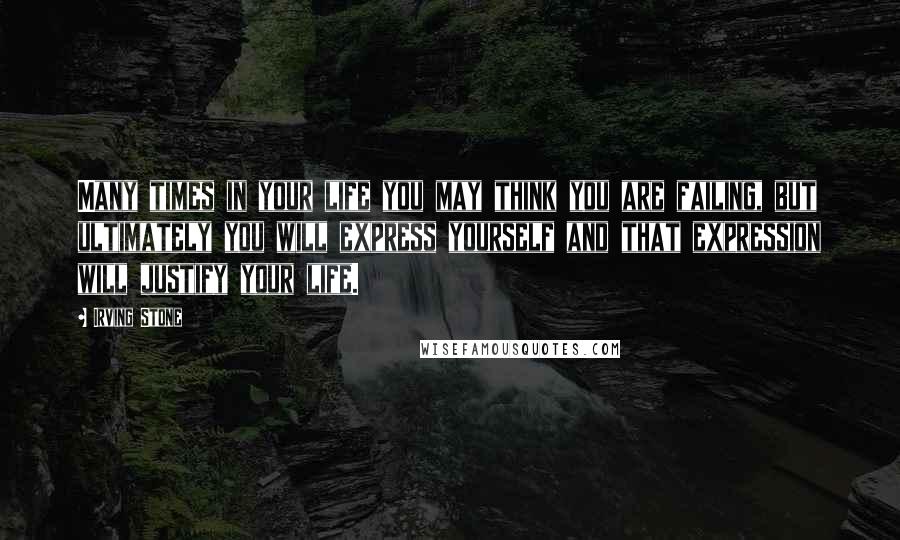 Irving Stone Quotes: Many times in your life you may think you are failing, but ultimately you will express yourself and that expression will justify your life.