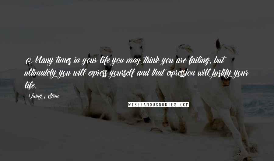 Irving Stone Quotes: Many times in your life you may think you are failing, but ultimately you will express yourself and that expression will justify your life.