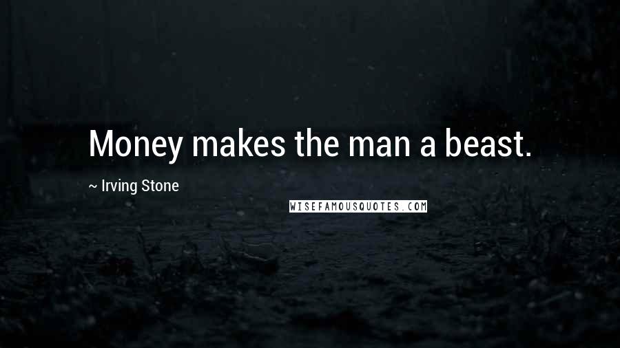 Irving Stone Quotes: Money makes the man a beast.