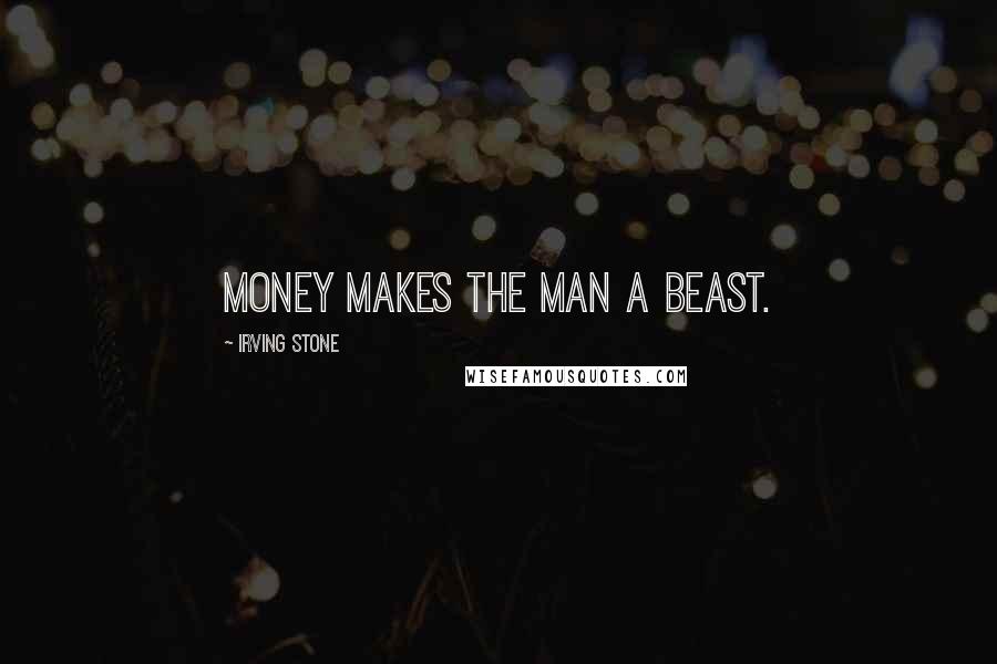 Irving Stone Quotes: Money makes the man a beast.