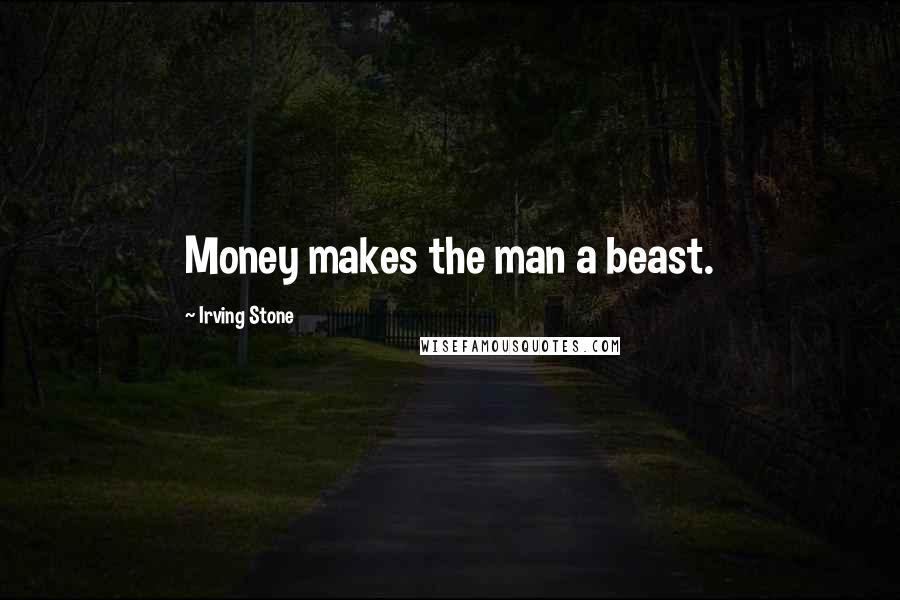 Irving Stone Quotes: Money makes the man a beast.