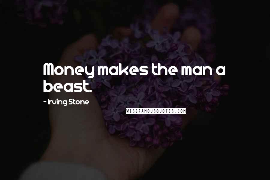 Irving Stone Quotes: Money makes the man a beast.