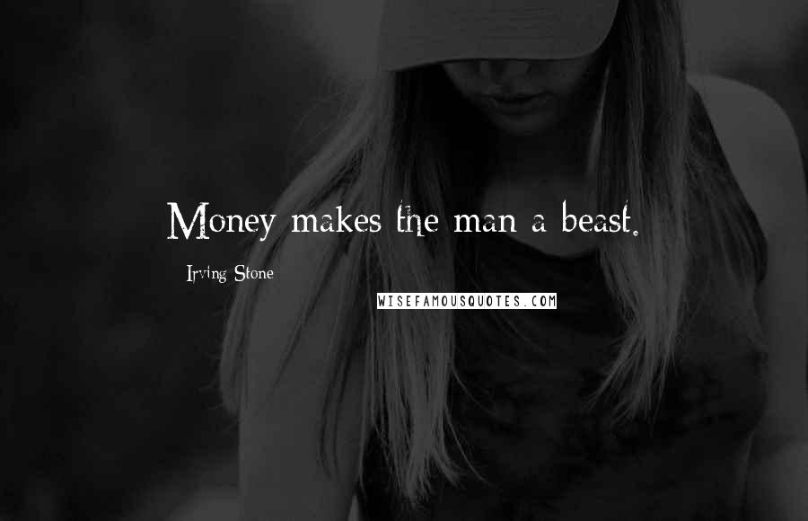 Irving Stone Quotes: Money makes the man a beast.