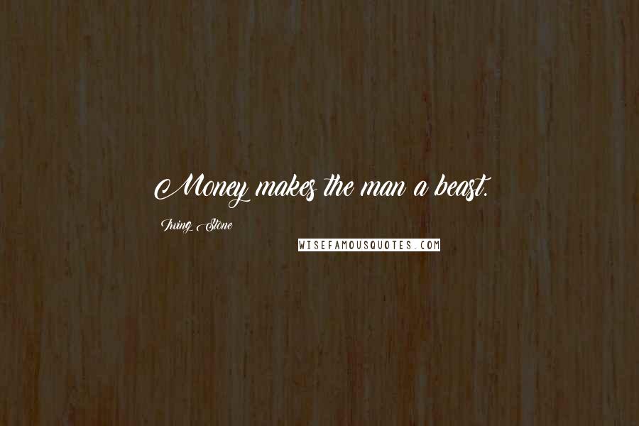 Irving Stone Quotes: Money makes the man a beast.