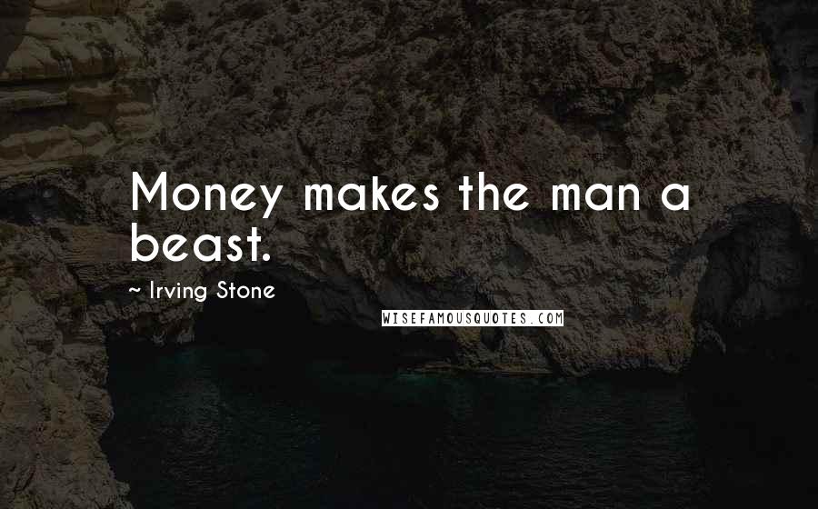 Irving Stone Quotes: Money makes the man a beast.