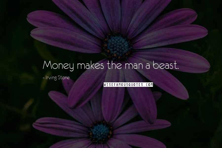 Irving Stone Quotes: Money makes the man a beast.