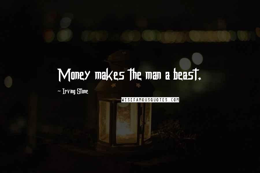 Irving Stone Quotes: Money makes the man a beast.