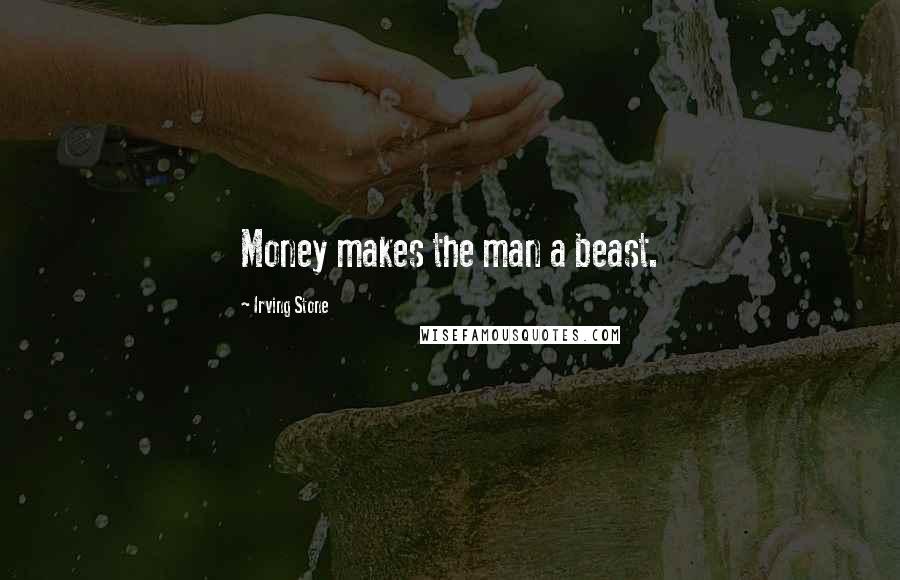 Irving Stone Quotes: Money makes the man a beast.