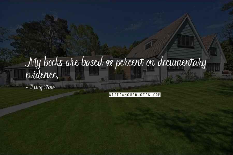 Irving Stone Quotes: My books are based 98 percent on documentary evidence.