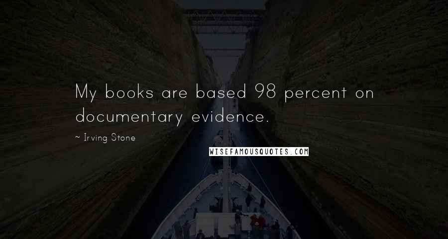 Irving Stone Quotes: My books are based 98 percent on documentary evidence.
