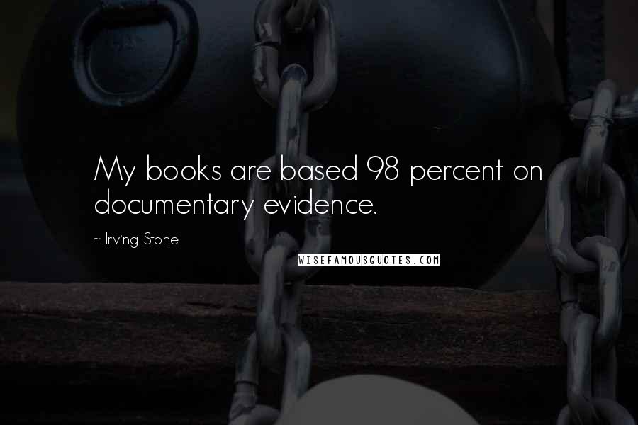 Irving Stone Quotes: My books are based 98 percent on documentary evidence.