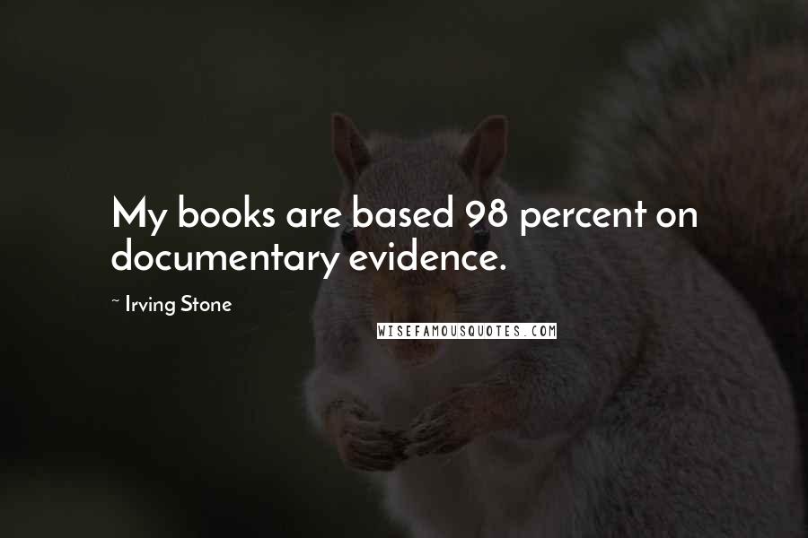 Irving Stone Quotes: My books are based 98 percent on documentary evidence.