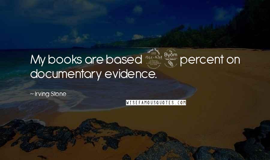 Irving Stone Quotes: My books are based 98 percent on documentary evidence.