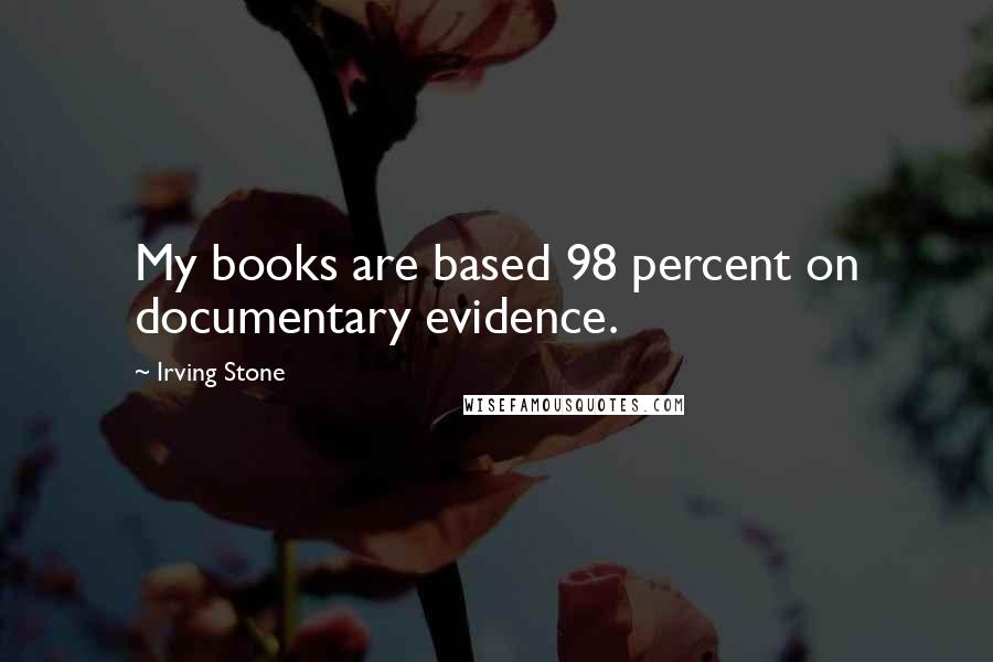 Irving Stone Quotes: My books are based 98 percent on documentary evidence.
