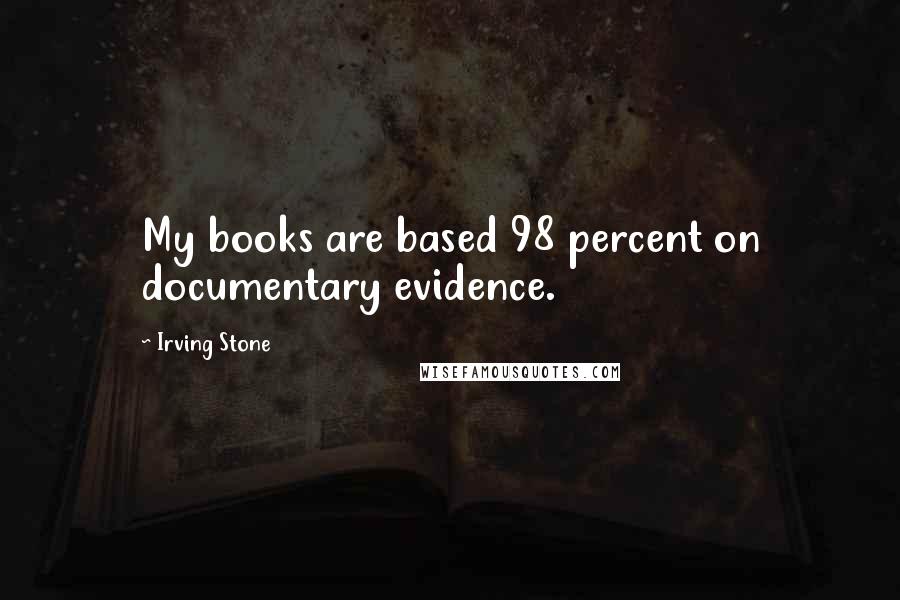 Irving Stone Quotes: My books are based 98 percent on documentary evidence.