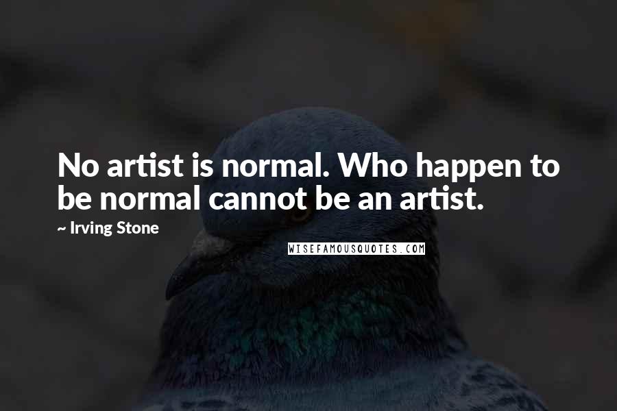 Irving Stone Quotes: No artist is normal. Who happen to be normal cannot be an artist.