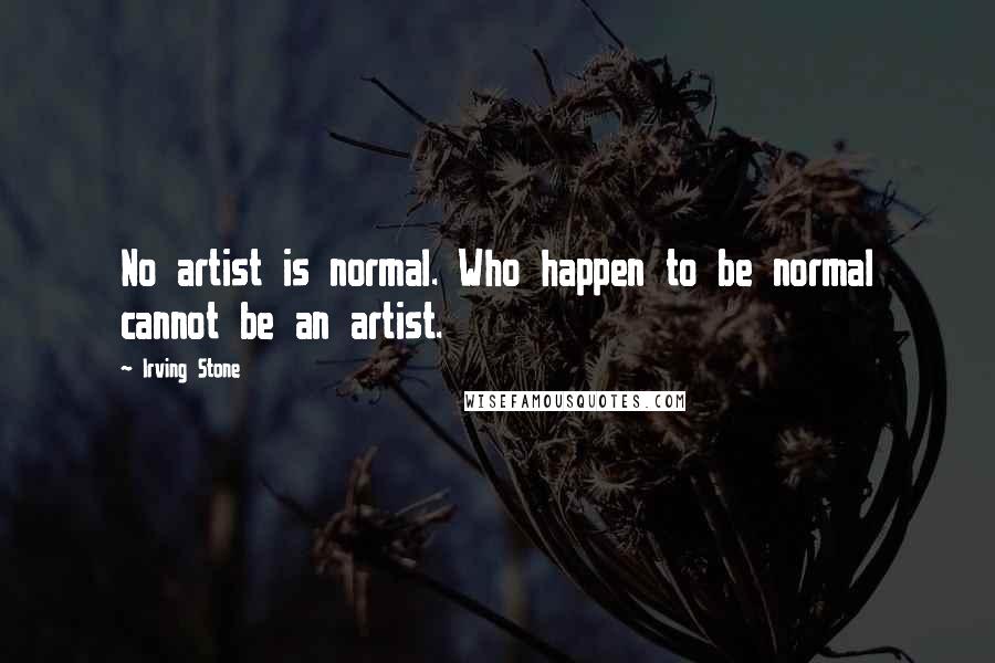 Irving Stone Quotes: No artist is normal. Who happen to be normal cannot be an artist.