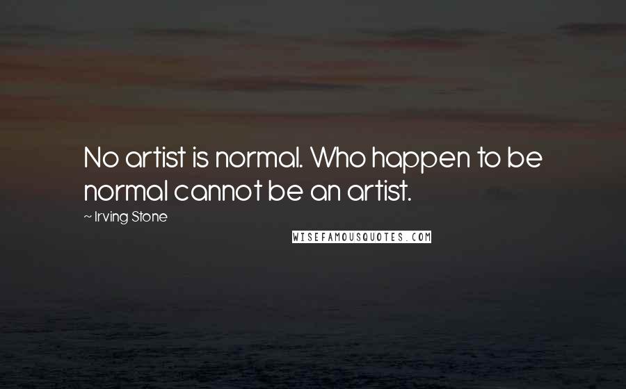 Irving Stone Quotes: No artist is normal. Who happen to be normal cannot be an artist.