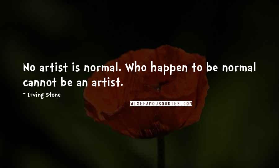 Irving Stone Quotes: No artist is normal. Who happen to be normal cannot be an artist.