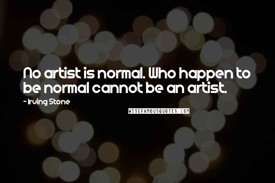 Irving Stone Quotes: No artist is normal. Who happen to be normal cannot be an artist.