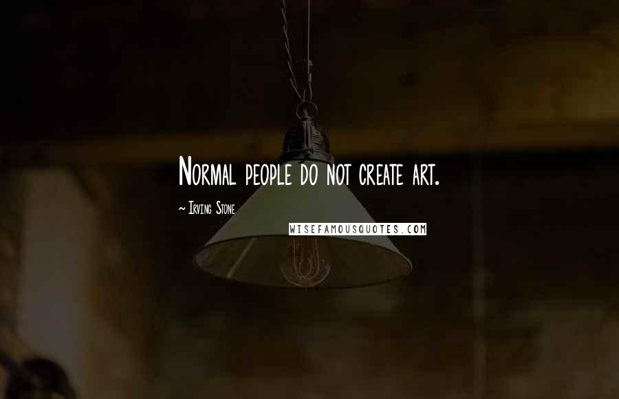 Irving Stone Quotes: Normal people do not create art.