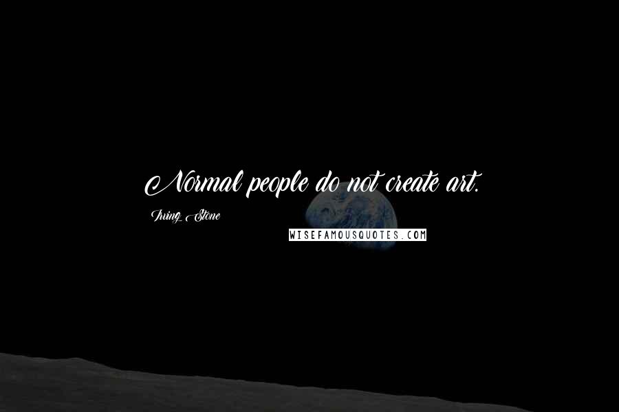 Irving Stone Quotes: Normal people do not create art.