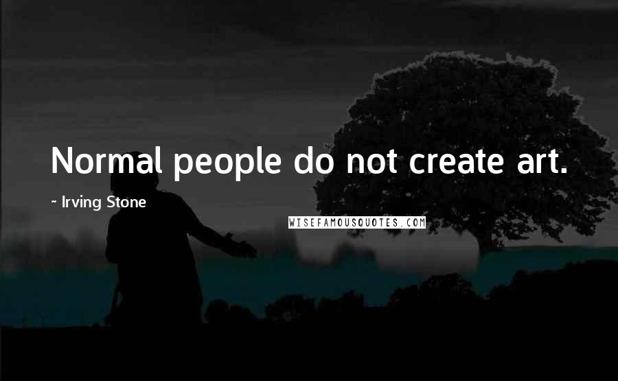 Irving Stone Quotes: Normal people do not create art.