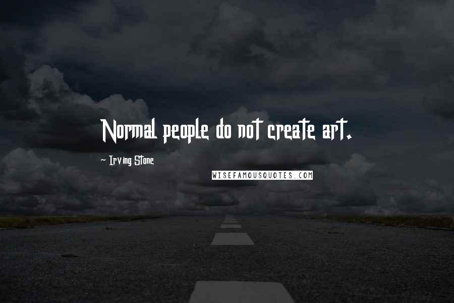 Irving Stone Quotes: Normal people do not create art.