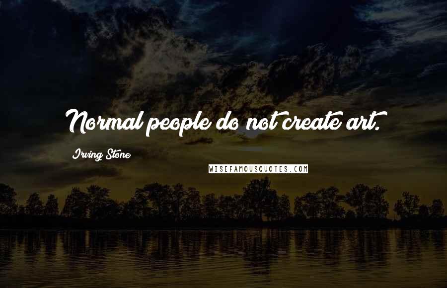 Irving Stone Quotes: Normal people do not create art.