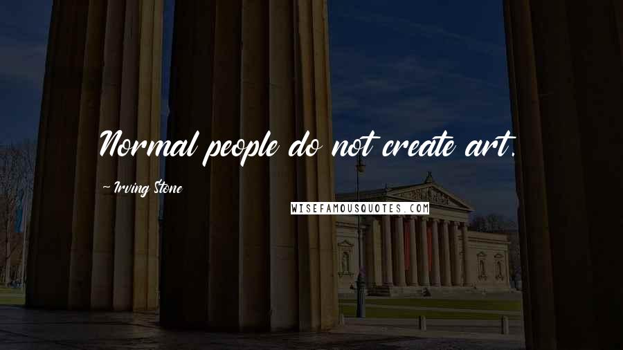 Irving Stone Quotes: Normal people do not create art.