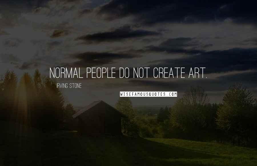 Irving Stone Quotes: Normal people do not create art.