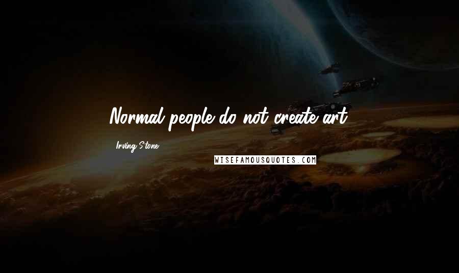 Irving Stone Quotes: Normal people do not create art.