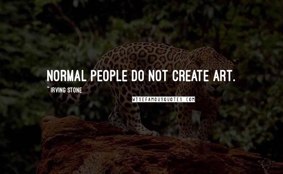 Irving Stone Quotes: Normal people do not create art.