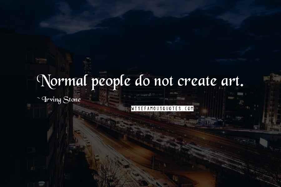 Irving Stone Quotes: Normal people do not create art.
