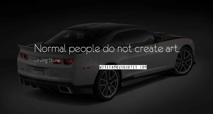 Irving Stone Quotes: Normal people do not create art.